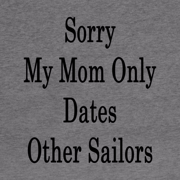 Sorry My Mom Only Dates Other Sailors by supernova23